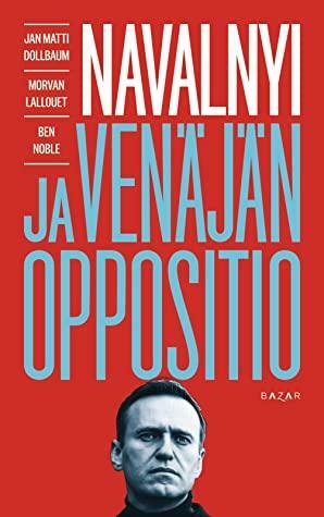 Navalnyi ja Venäjän oppositio by Ben Noble, Jan Matti Dollbaum, Morvan Lallouet