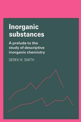 Inorganic Substances: A Prelude to the Study of Descriptive Inorganic Chemistry by Derek W. Smith