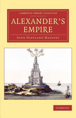 Alexander's Empire by John Pentland Mahaffy