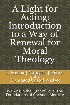 A Light for Acting: Introduction to a Way of Renewal for Moral Theology: Walking in the Light of Love: The Foundations of Christian Morali by Juan José Pérez-Soba, José Noriega, Livio Melina