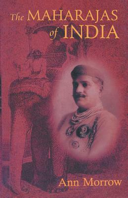 The Maharajas of India by Ann Morrow