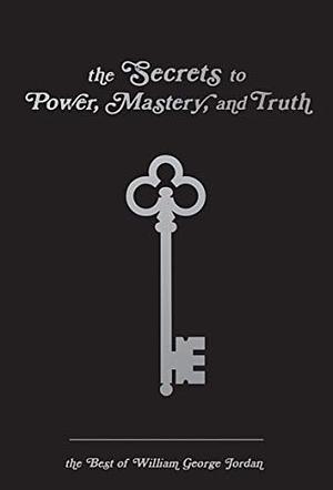 The Secrets to Power, Mastery, and Truth: The Best of William George Jordan by Brett McKay, William George Jordan, Kate McKay