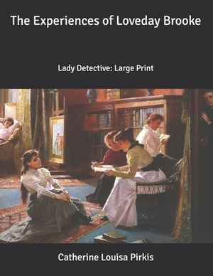 The Experiences of Loveday Brooke: Lady Detective: Large Print by Catherine Louisa Pirkis