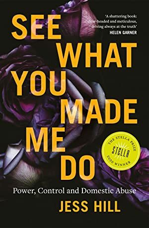 See What You Made Me Do: Power, Control and Domestic Violence by Jess Hill