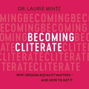 Becoming Cliterate: Why Orgasm Equality Matters--And How to Get It by Laurie Mintz