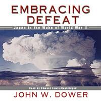 Embracing Defeat: Japan in the Wake of World War II by John W. Dower