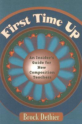 First Time Up: An Insider's Guide for New Composition Instructors by Brock Dethier