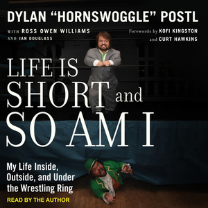 Life Is Short and So Am I: My Life Inside, Outside, and Under the Wrestling Ring by Dylan "hornswoggle" Postl