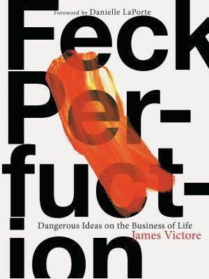 Feck Perfuction: Dangerous Ideas on the Business of Life (Business Books, Graphic Design Books, Books on Success) by James Victore