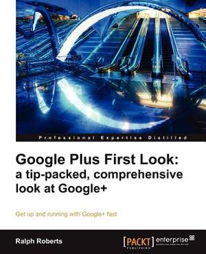 Google Plus First Look: A Tip-Packed, Comprehensive Look at Google+ by Ralph Roberts