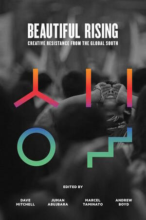 Beautiful Rising: Creative Resistance from the Global South by Andrew Boyd, Dave Oswald Mitchell, Juman Abujbara, Marcel Taminato