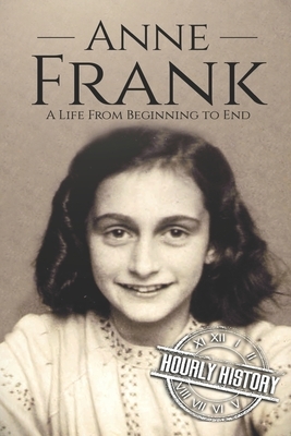 Anne Frank: A Life From Beginning to End by Hourly History