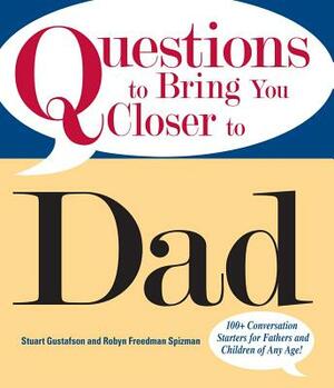Questions to Bring You Closer to Dad: 100+ Conversation Starters for Fathers and Children of Any Age! by Robyn Freedman-Spizman, Stuart Gustafson