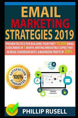 Email Marketing Strategies 2019: Proven Tactics for Building Your First 10,000 Email Subscribers in 1 Month, Writing Irresistible Copies That Increase by Phillip Rusell, Daniel Morris