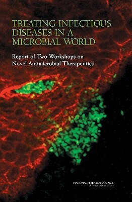 Treating Infectious Diseases in a Microbial World: Report of Two Workshops on Novel Antimicrobial Therapeutics by Board on Life Sciences, Division on Earth and Life Studies, National Research Council