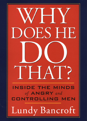 Why Does He Do That?: Inside the Minds of Abusive and Controlling Men by Lundy Bancroft