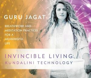 Invincible Living: Kundalini Technology: Breathwork and Meditation Practices for a Meaningful Life by Guru Jagat