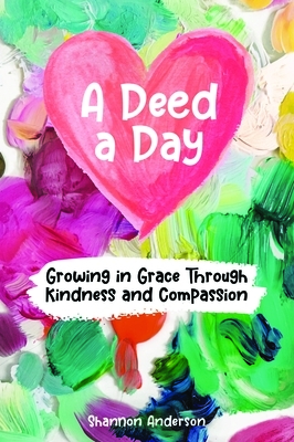 A Deed a Day: Growing in Grace Through Kindness and Compassion by Shannon Anderson
