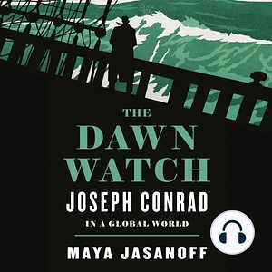 The Dawn Watch: Joseph Conrad in a Global World by Maya Jasanoff