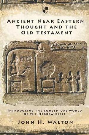 Ancient Near Eastern Thought And The Old Testament: Introducing The Conceptual World Of The Hebrew Bible by John H. Walton, John H. Walton