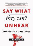 Say What They Can't Unhear: The 9 Principles of Lasting Change by Tamsen Webster