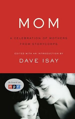 Mom: A Celebration of Mothers from StoryCorps by Dave Isay
