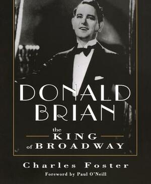 Donald Brian: King of Broadway: King of Broadway by Charles Foster