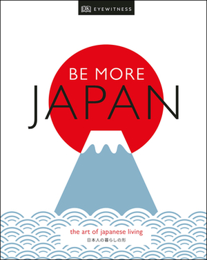 Be More Japan: The Art of Japanese Living by DK Eyewitness