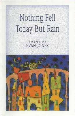 Nothing Fell Today But the Rain by Evan Jones