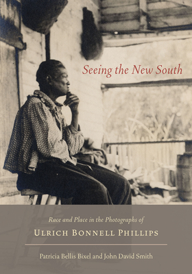 Seeing the New South: Race and Place in the Photographs of Ulrich Bonnell Phillips by John David Smith, Patricia Bellis Bixel