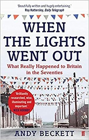 When the Lights Went Out: What Really Happened to Britain in the Seventies by Andy Beckett