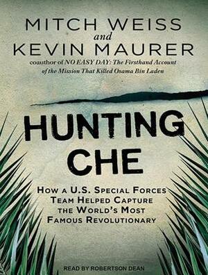 Hunting Che: How a U.S. Special Forces Team Helped Capture the World's Most Famous Revolutionary by Kevin Maurer, Mitch Weiss