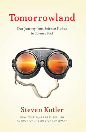 Tomorrowland: Our Staggering Journey From Science Fiction To Science Fact by Steven Kotler, Steven Kotler