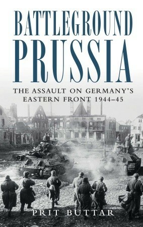 Battleground Prussia: The Assault on Germany's Eastern Front 1944–45 by Prit Buttar