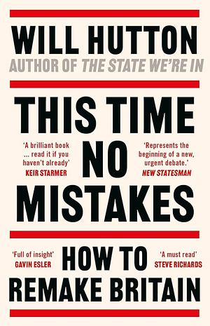 This Time No Mistakes: How to Remake Britain by Will Hutton