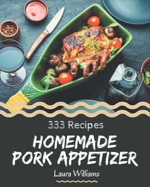 333 Homemade Pork Appetizer Recipes: Let's Get Started with The Best Pork Appetizer Cookbook! by Laura Williams