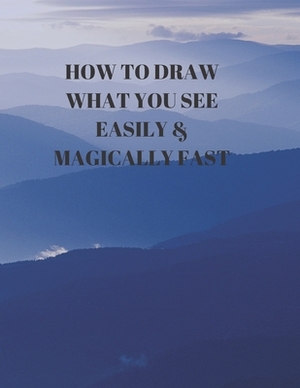 How to Draw What You See Easily & Magically Fast: This 8.5 x 11 inch 114 page Sketch Book includes a brief 4 page Instruction Section about learning t by Larry Sparks