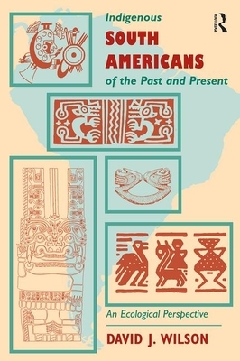 Indigenous South Americans of the Past and Present: An Ecological Perspective by David J. Wilson