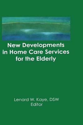 New Developments in Home Care Services for the Elderly: Innovations in Policy, Program, and Practice by Lenard W. Kaye
