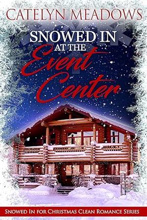 Snowed In at the Event Center: A Clean Christmas Romance by Catelyn Meadows