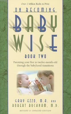 On Becoming Baby Wise, Book Two: Parenting Your Five to Twelve-Month Old Through the Babyhood Transition by Gary Ezzo, Gary Ezzo, Robert Bucknam M.D.