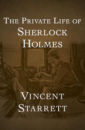 The Private Life of Sherlock Holmes by Vincent Starrett