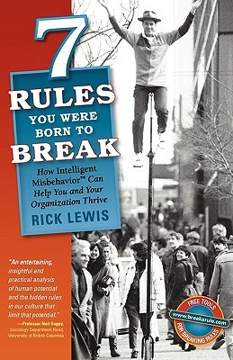 7 Rules You Were Born to Break: How Intelligent Misbehavior Can Help You and Your Organization Thrive by Rick Lewis