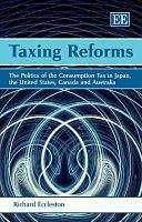 Taxing Reforms: The Politics of the Consumption Tax in Japan, the United States, Canada and Australia by Richard Eccleston