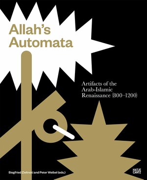 Allah's Automata: Artifacts of the Arabic-Islamic Renaissance by Mohammed Abattouy, Salim Al-Hassani, Ulrich Alertz, Siegfried Zielinski