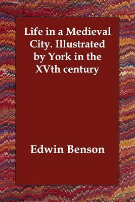 Life in a Medieval City. Illustrated by York in the XVth century by Edwin Benson