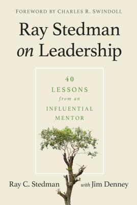Ray Stedman on Leadership: 40 Lessons from an Influential Mentor by Ray C. Stedman, James Denney