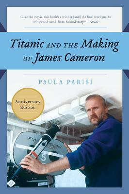 Titanic and the Making of James Cameron by Paula Parisi