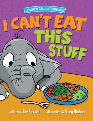 I Can't Eat This Stuff: How to Get Your Toddler to Eat Their Vegetables by Liz Fletcher