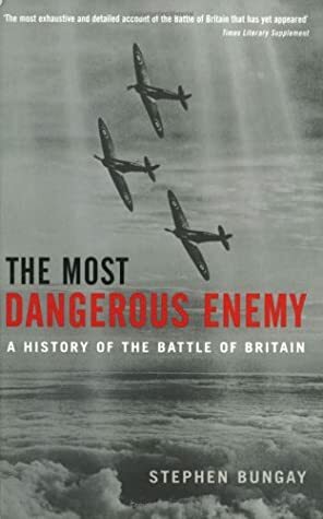 The Most Dangerous Enemy: A History of the Battle of Britain by Stephen Bungay